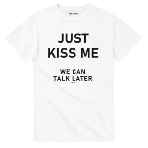 T-SHIRT-JUST-KISS-ME-WE-CAN-TALK-LATER..jpg T-SHIRT-JUST-KISS-ME-WE-CAN-TALK-LATER