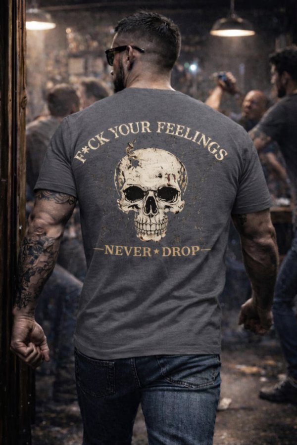 T-SHIRT F*CK YOUR FEELINGS — NEVER DROP